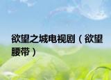 欲望之城电视剧（欲望腰带）