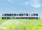 人型电脑天使心漫画下载（人形电脑天使心 CLAMP制作的漫画作品）