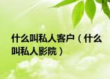 什么叫私人客户（什么叫私人影院）