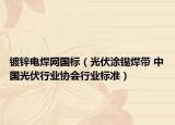 镀锌电焊网国标（光伏涂锡焊带 中国光伏行业协会行业标准）