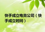 快手成立电竞公司（快手成立时间）