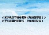 小米手机调节屏幕时间长短的在哪里（小米手机屏幕时间调长一点在哪里设置）
