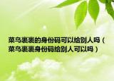 菜鸟裹裹的身份码可以给别人吗（菜鸟裹裹身份码给别人可以吗）