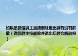 如果是微信群主直接删除退出群有没有解散（微信群主按删除并退出后群会解散吗）