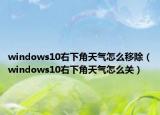 windows10右下角天气怎么移除（windows10右下角天气怎么关）