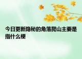 今日更新隐秘的角落爬山主要是指什么梗