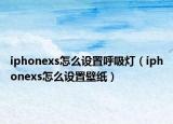 iphonexs怎么设置呼吸灯（iphonexs怎么设置壁纸）