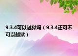 9.3.4可以越狱吗（9.3.4还可不可以越狱）