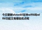 今日更新vivox60支持wifi6吗wifi6功能又有哪些优点呢