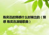 陈奕迅的预感什么时候出的（预感 陈奕迅演唱歌曲）