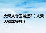 火柴人守卫城堡2（火柴人领军守城）