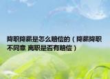 降职降薪是怎么赔偿的（降薪降职不同意 离职是否有赔偿）