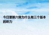 今日更新六级为什么有三个版本的听力