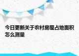 今日更新关于农村房屋占地面积怎么测量