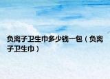 负离子卫生巾多少钱一包（负离子卫生巾）