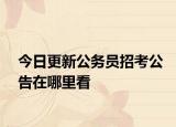 今日更新公务员招考公告在哪里看