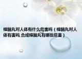 樟脑丸对人体有什么危害吗（樟脑丸对人体有害吗,合成樟脑丸有哪些危害）
