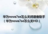 华为nova7se怎么关闭语音助手（华为nova7se怎么关HD）