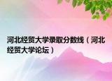 河北经贸大学录取分数线（河北经贸大学论坛）