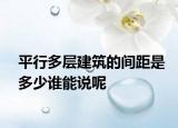 平行多层建筑的间距是多少谁能说呢