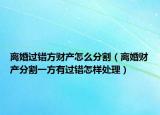 离婚过错方财产怎么分割（离婚财产分割一方有过错怎样处理）