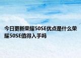 今日更新荣耀50SE优点是什么荣耀50SE值得入手吗