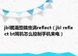 jbl钃濈墮鑰虫満reflect（jbl reflect bt耳机怎么控制手机来电）