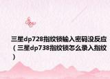 三星dp728指纹锁输入密码没反应（三星dp738指纹锁怎么录入指纹）