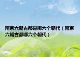南京六朝古都是哪六个朝代（南京六朝古都哪六个朝代）