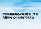 李雷和韩梅梅初中英语课本（李雷和韩梅梅 初中英语教科书人物）