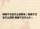 眼睛干涩是怎么回事情（眼睛干涩是怎么回事 眼睛干涩怎么办）