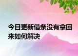 今日更新借条没有拿回来如何解决