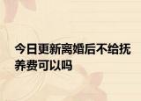 今日更新离婚后不给抚养费可以吗