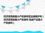 经济适用房是小产权房吗受法律保护吗（经济适用房是小产权房吗 有房产证是小产权房吗）