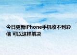今日更新iPhone手机收不到彩信 可以这样解决