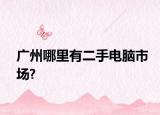 广州哪里有二手电脑市场?
