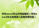 华为nova3怎么开性能模式（华为nova3怎么快速进入应用常用功能）
