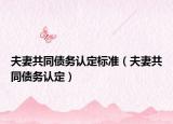 夫妻共同债务认定标准（夫妻共同债务认定）