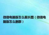 微信电脑版怎么截长图（微信电脑版怎么删群）