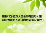 限制行为能力人签合同有效吗（限制行为能力人签订的合同有没有效）