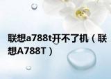 联想a788t开不了机（联想A788T）