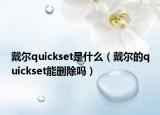 戴尔quickset是什么（戴尔的quickset能删除吗）