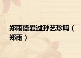 郑雨盛爱过孙艺珍吗（郑雨）