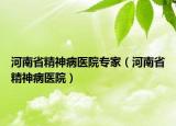 河南省精神病医院专家（河南省精神病医院）