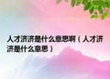 人才济济是什么意思啊（人才济济是什么意思）