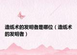 造纸术的发明者是哪位（造纸术的发明者）