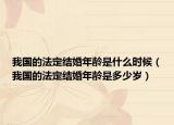 我国的法定结婚年龄是什么时候（我国的法定结婚年龄是多少岁）