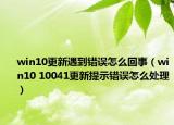 win10更新遇到错误怎么回事（win10 10041更新提示错误怎么处理）