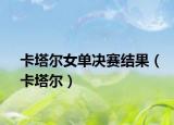 卡塔尔女单决赛结果（卡塔尔）