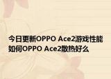 今日更新OPPO Ace2游戏性能如何OPPO Ace2散热好么